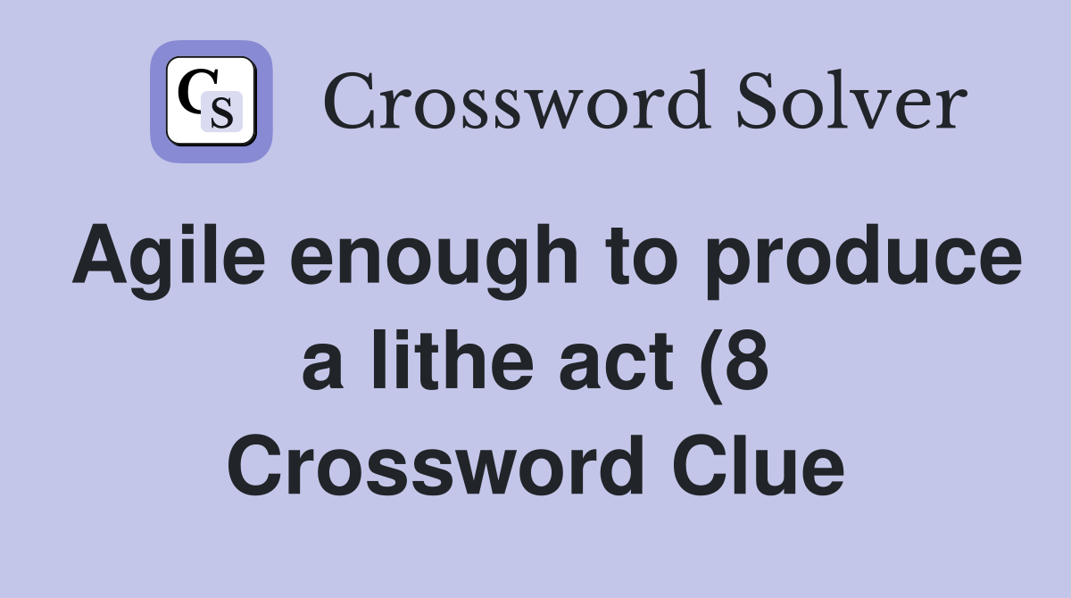 Agile enough to produce a lithe act (8) Crossword Clue Answers Agile enough to produce a lithe act (8) Crossword Clue Answers