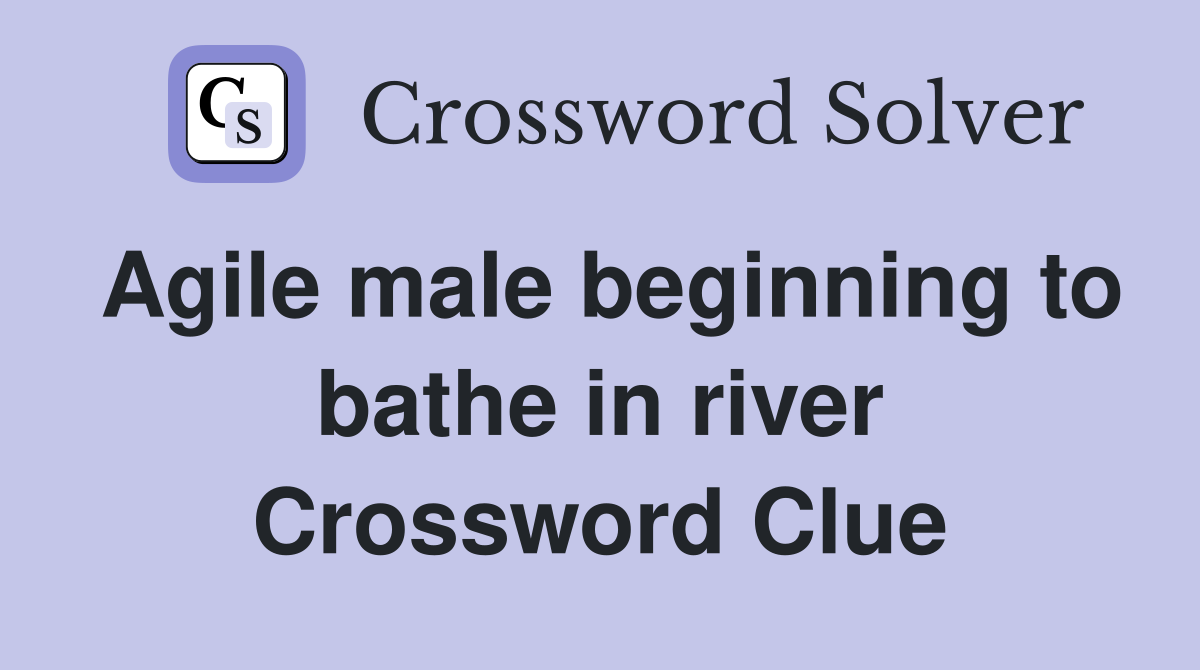 Agile male beginning to bathe in river Crossword Clue