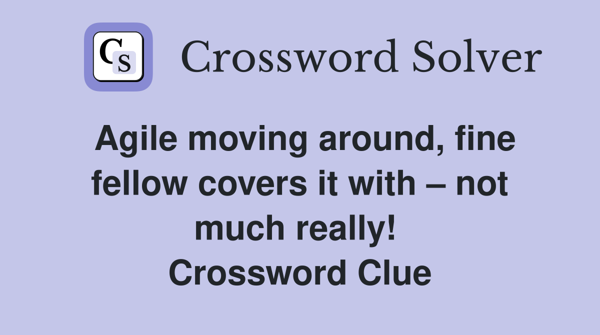 Agile moving around, fine fellow covers it with – not much really!  Crossword Clue