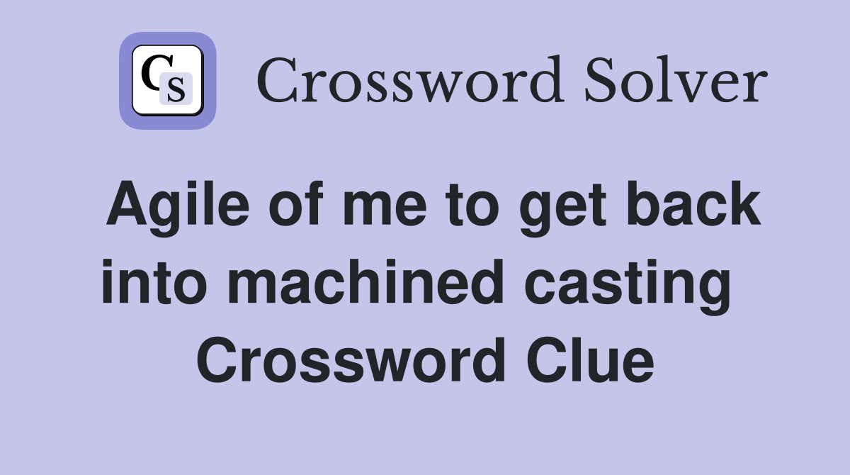 Agile of me to get back into machined casting  Crossword Clue