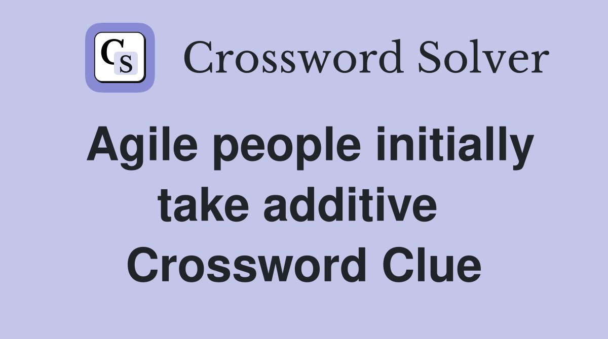 Agile people initially take additive  Crossword Clue