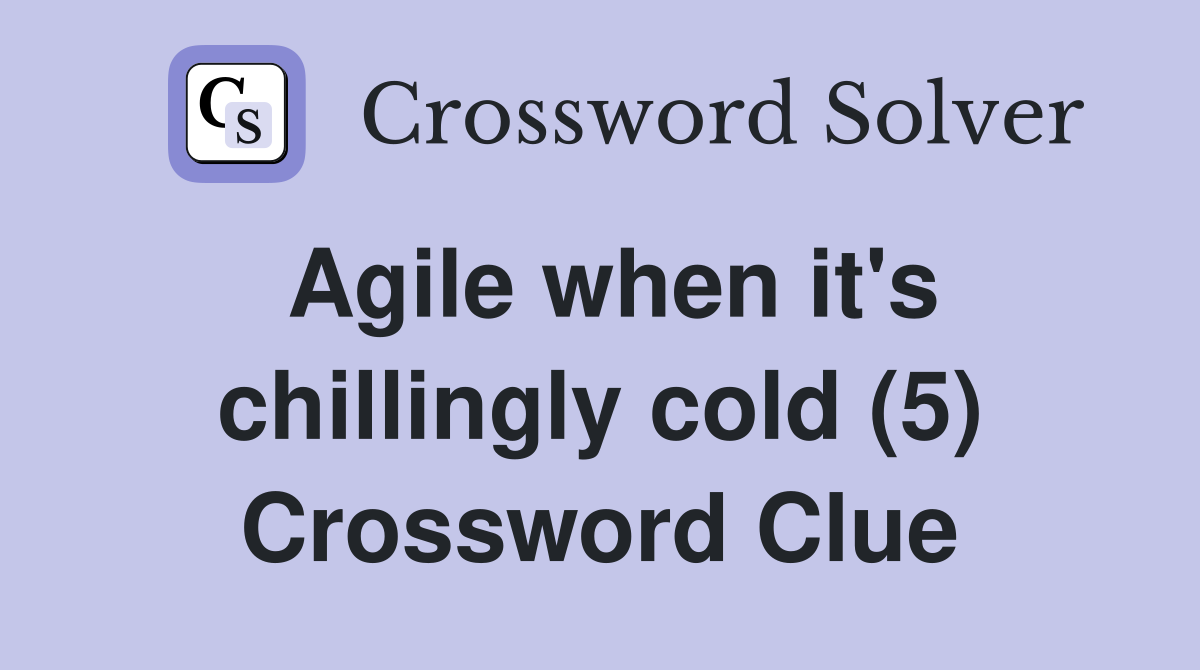 Agile when it's chillingly cold (5) Crossword Clue