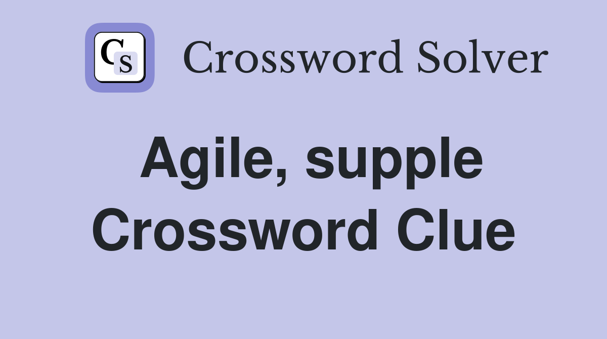 Agile, supple Crossword Clue