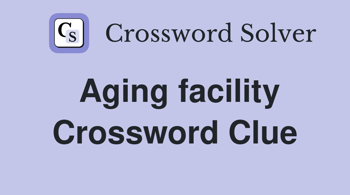 Aging facility Crossword Clue