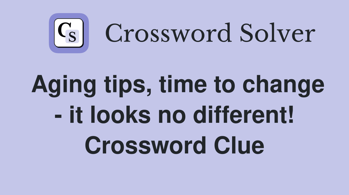 Aging tips, time to change - it looks no different! Crossword Clue