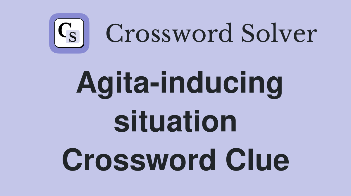 Agita-inducing situation Crossword Clue