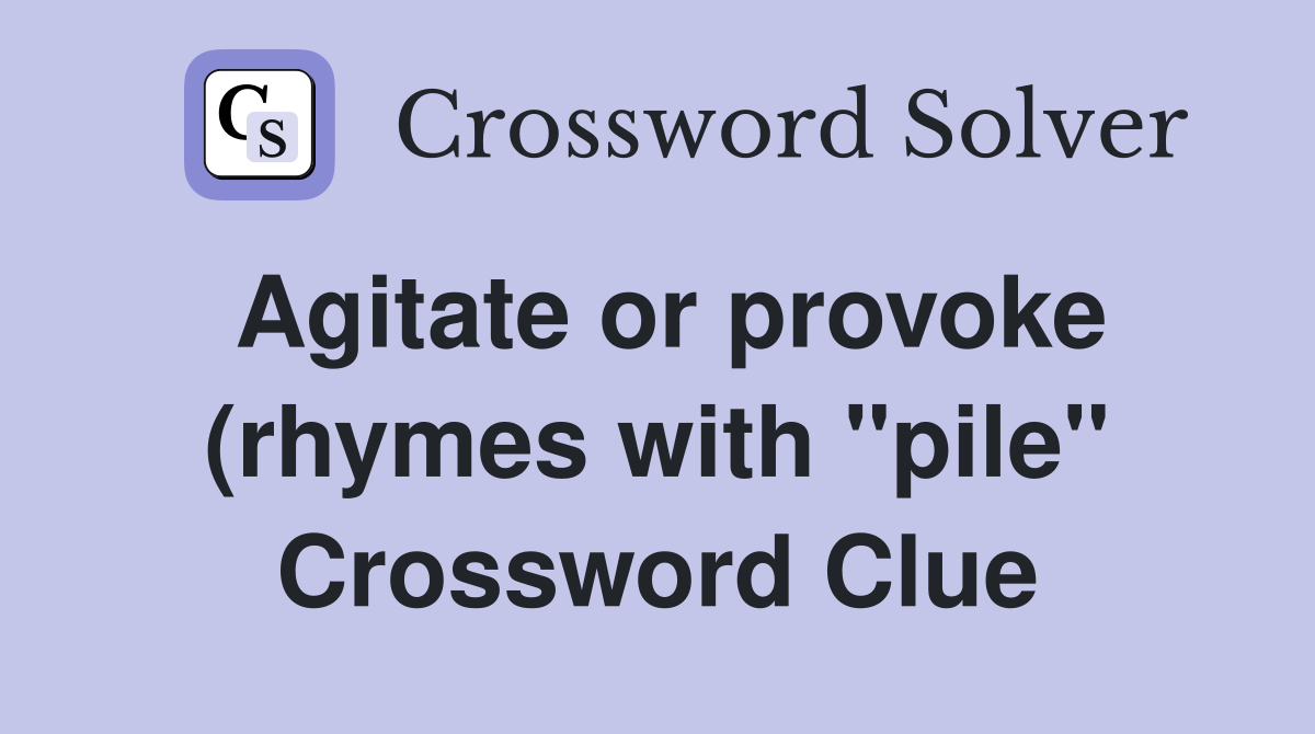 Agitate or provoke (rhymes with quot pile quot ) Crossword Clue Answers Agitate or provoke (rhymes with quot pile quot ) Crossword Clue Answers