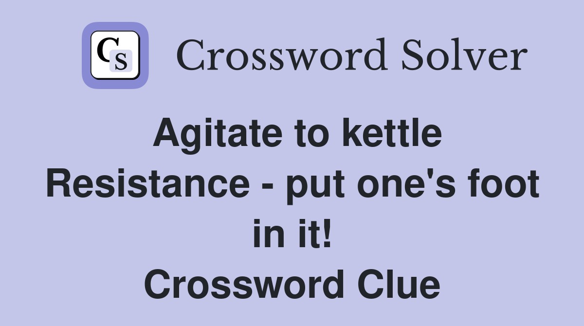 Agitate to kettle Resistance - put one's foot in it! Crossword Clue