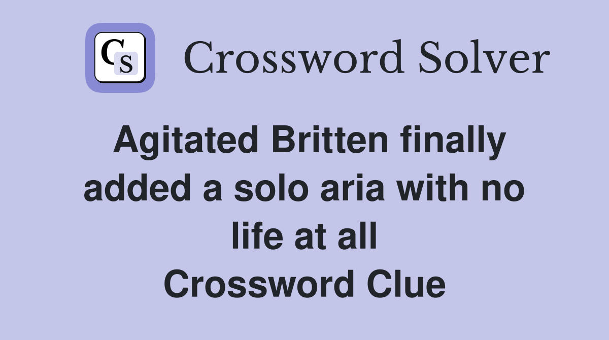 Agitated Britten finally added a solo aria with no life at all Crossword Clue