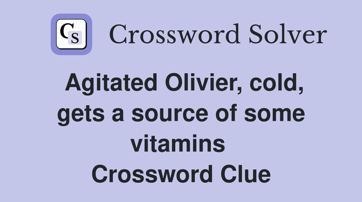 Agitated Olivier, cold, gets a source of some vitamins  Crossword Clue