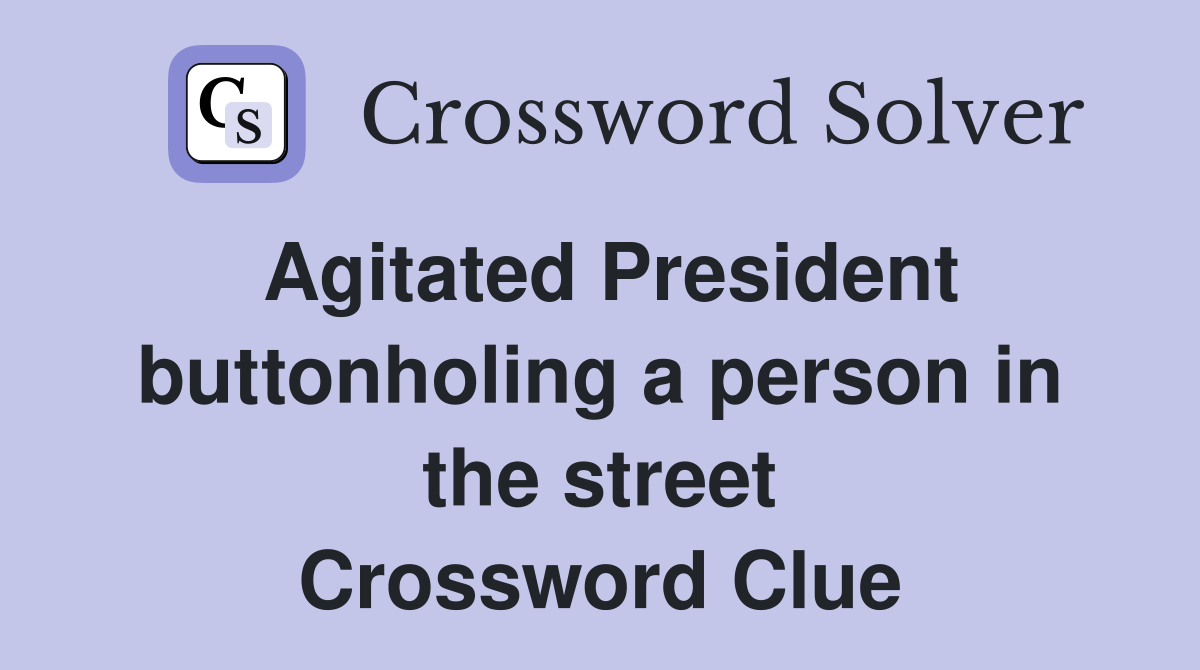 Agitated President buttonholing a person in the street Crossword Clue