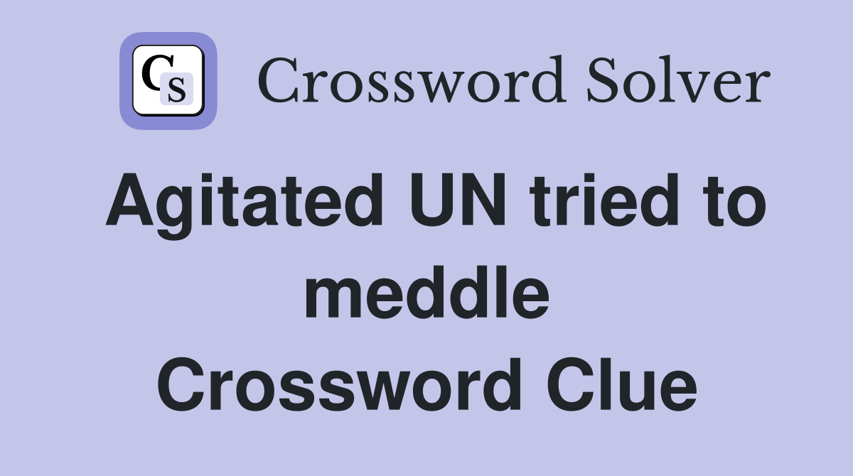 Agitated UN tried to meddle Crossword Clue