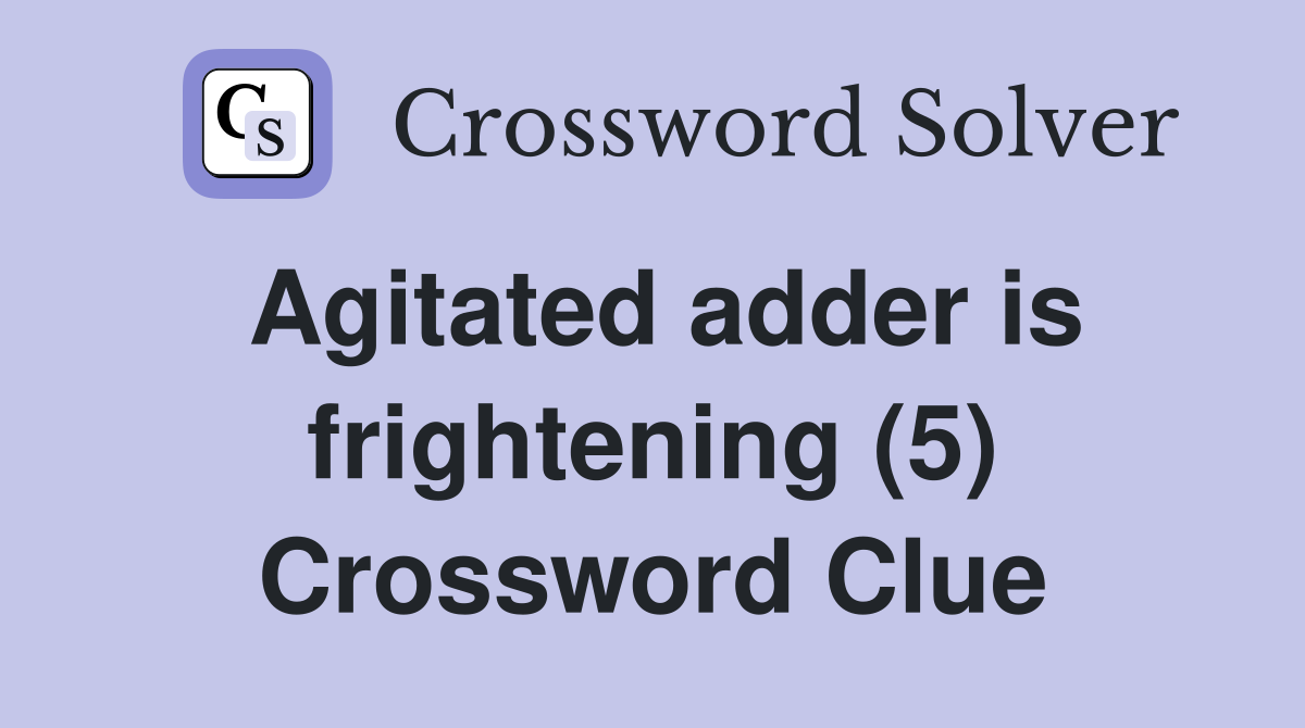 Agitated adder is frightening (5) Crossword Clue