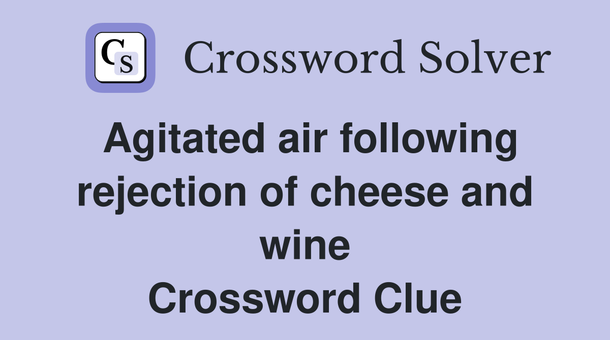 Agitated air following rejection of cheese and wine Crossword Clue