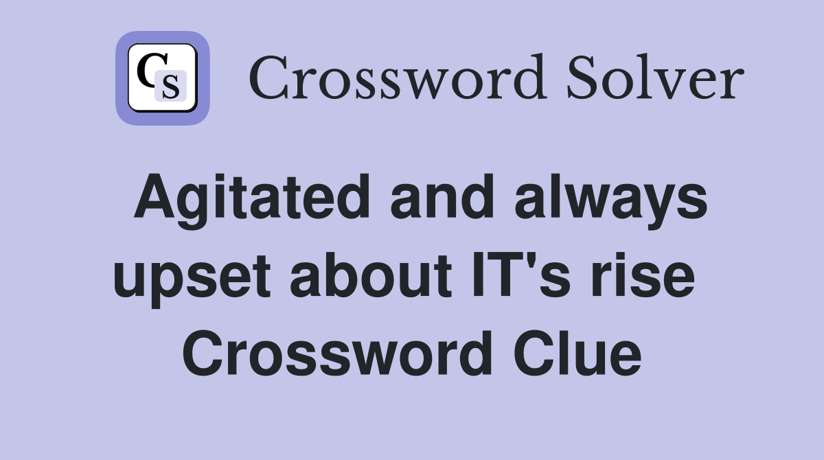 Agitated and always upset about IT's rise  Crossword Clue