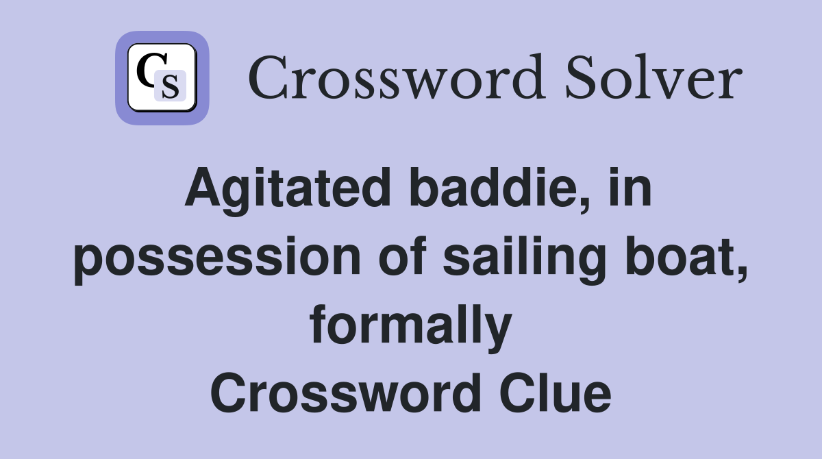 Agitated baddie, in possession of sailing boat, formally Crossword Clue