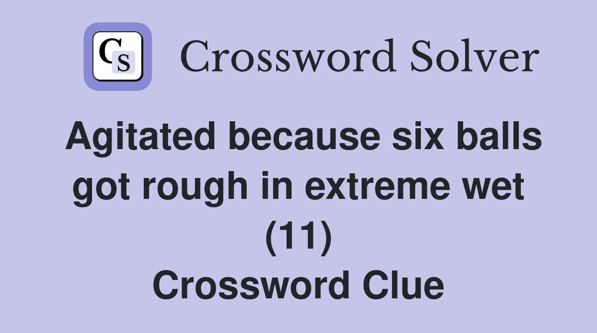 Agitated because six balls got rough in extreme wet (11) Crossword Clue