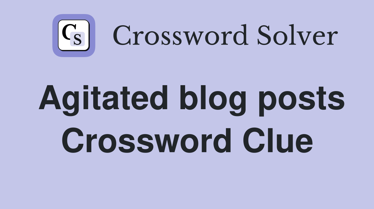 Agitated blog posts Crossword Clue