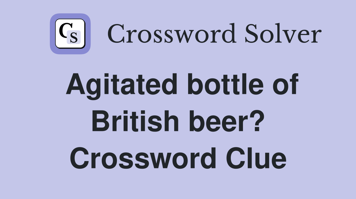 Agitated bottle of British beer? Crossword Clue