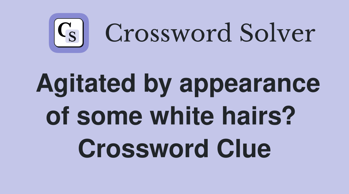 Agitated by appearance of some white hairs?  Crossword Clue