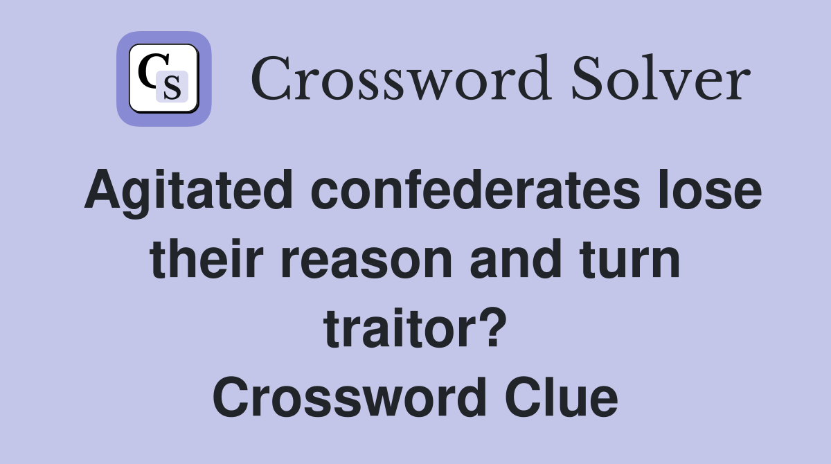 Agitated confederates lose their reason and turn traitor? Crossword Clue