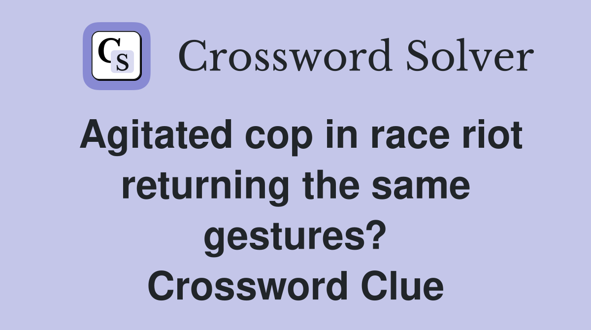 Agitated cop in race riot returning the same gestures? Crossword Clue