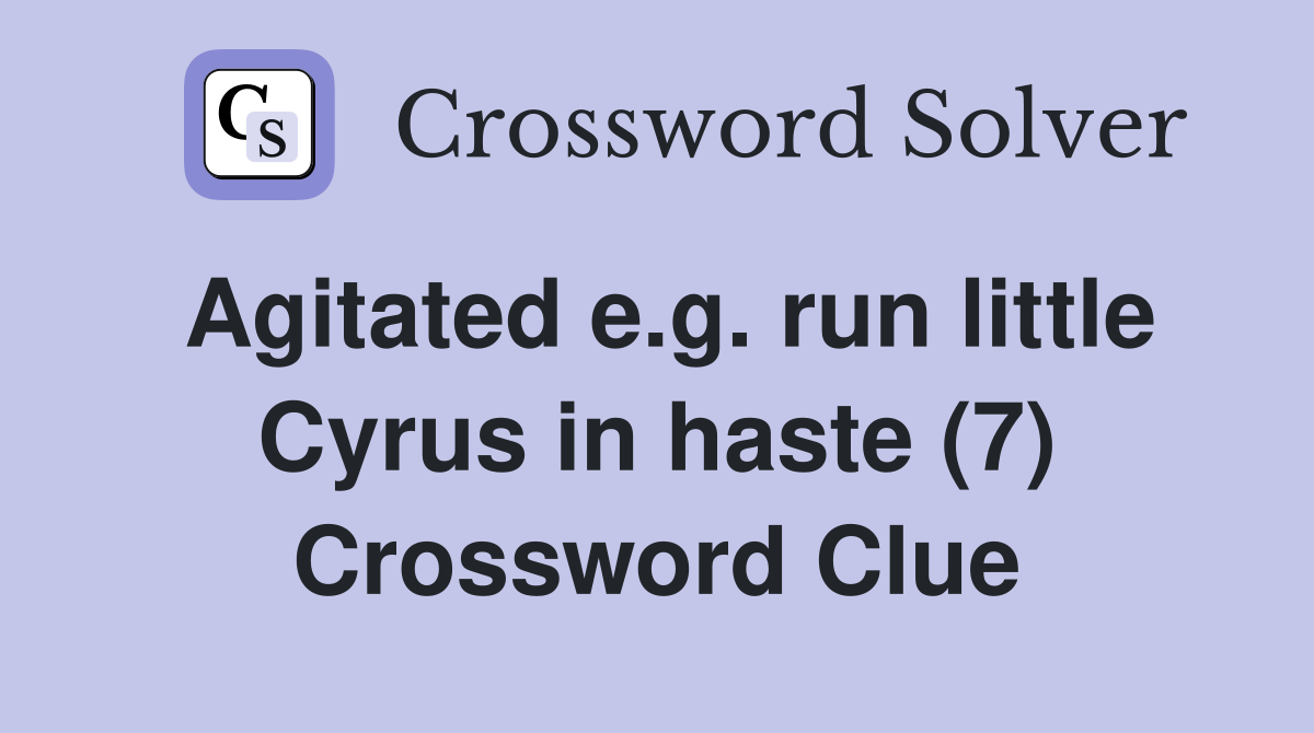 Agitated e.g. run little Cyrus in haste (7) Crossword Clue