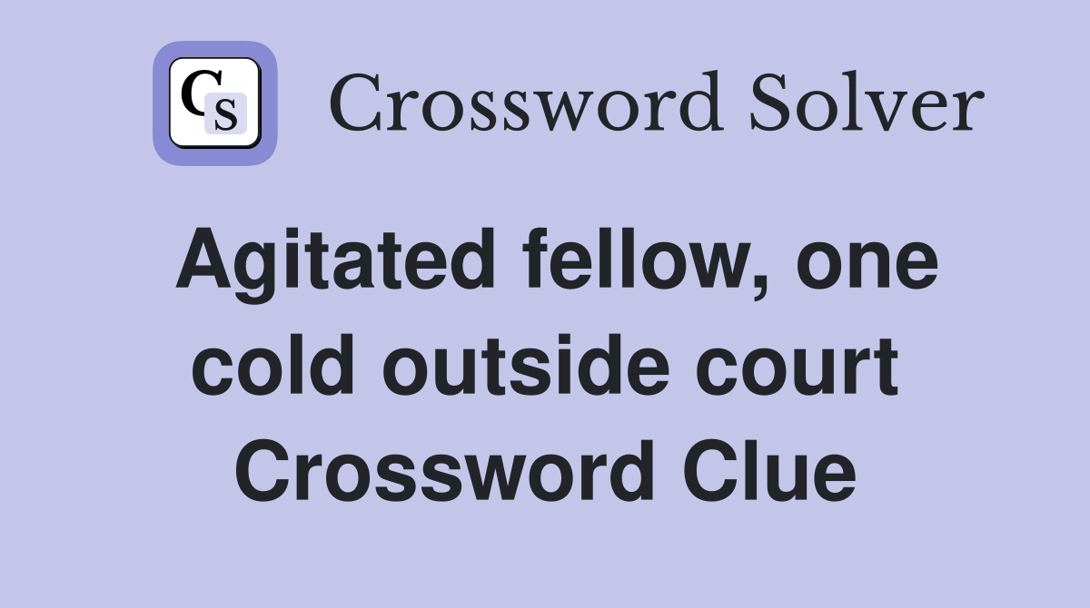 Agitated fellow, one cold outside court Crossword Clue