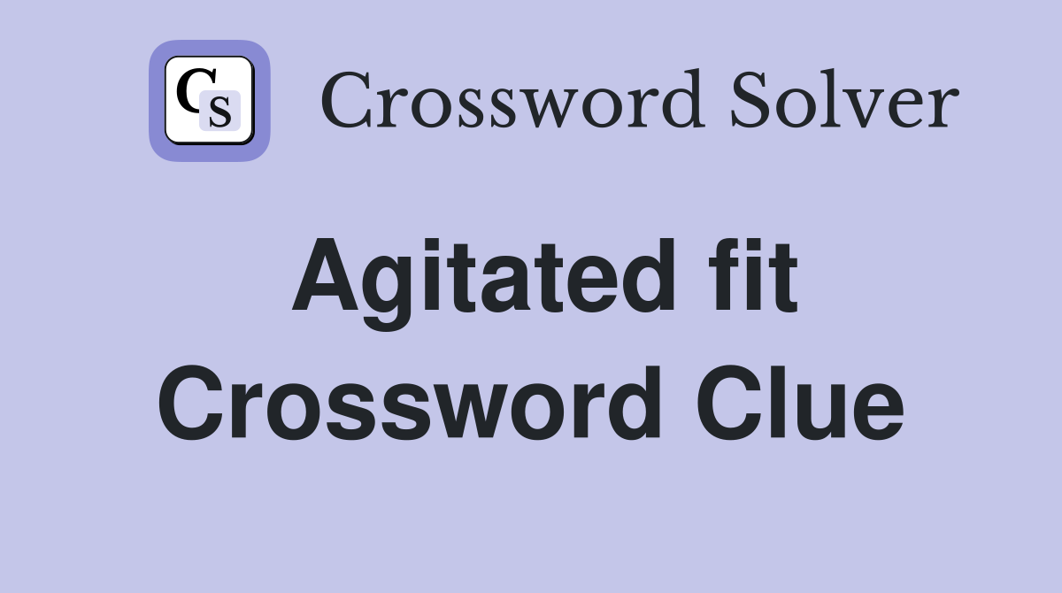 Agitated fit Crossword Clue