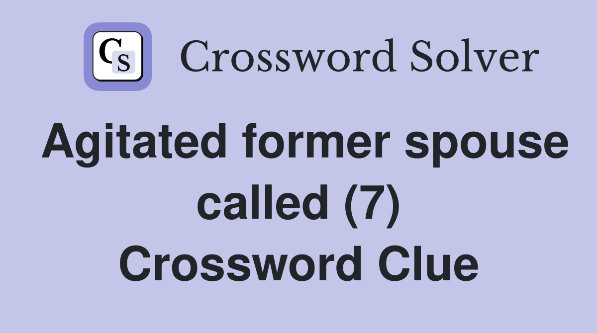 Agitated former spouse called (7) Crossword Clue