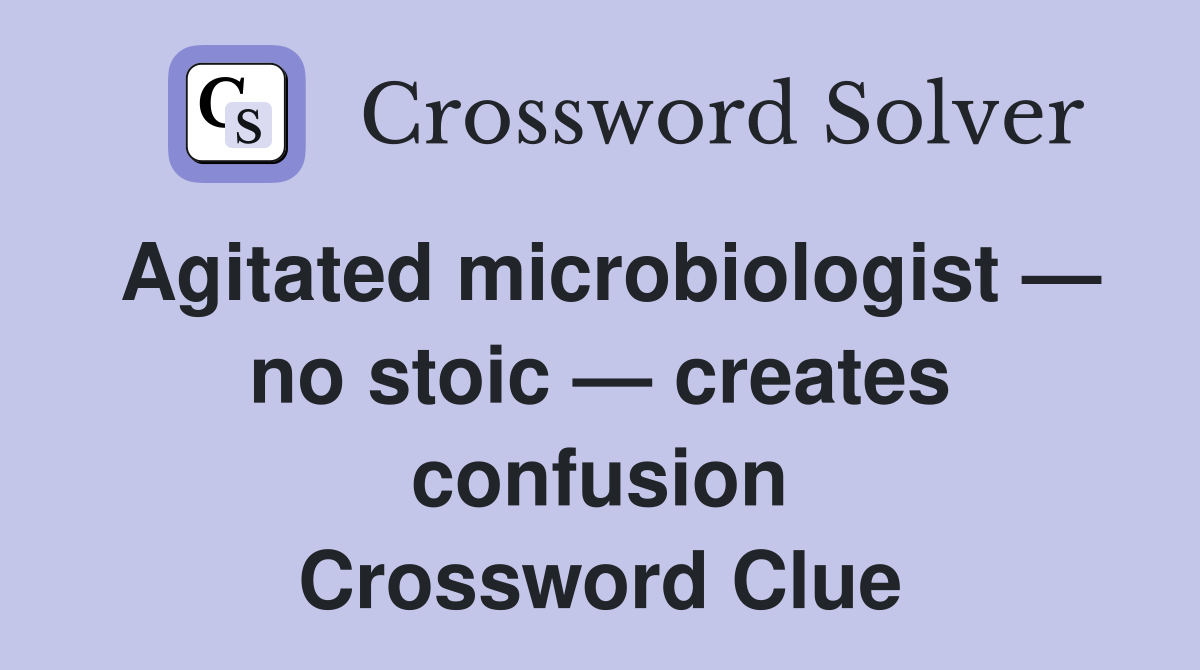 Agitated microbiologist — no stoic — creates confusion Crossword Clue