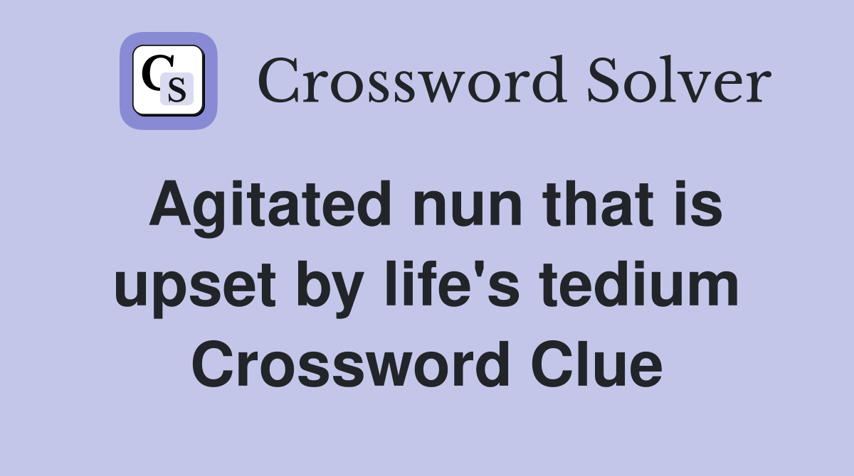 Agitated nun that is upset by life's tedium Crossword Clue