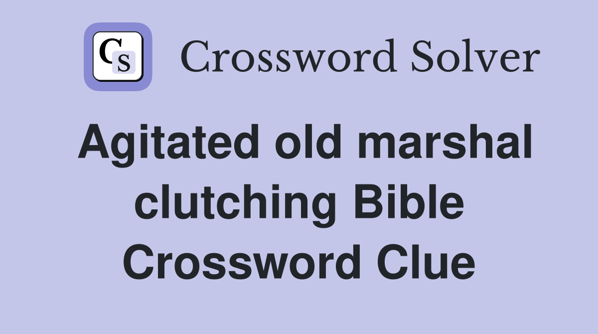 Agitated old marshal clutching Bible Crossword Clue