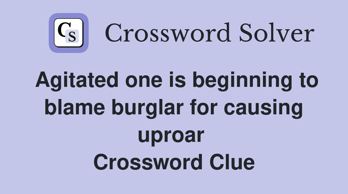 Agitated one is beginning to blame burglar for causing uproar  Crossword Clue