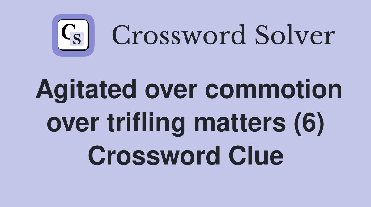 Agitated over commotion over trifling matters (6) Crossword Clue