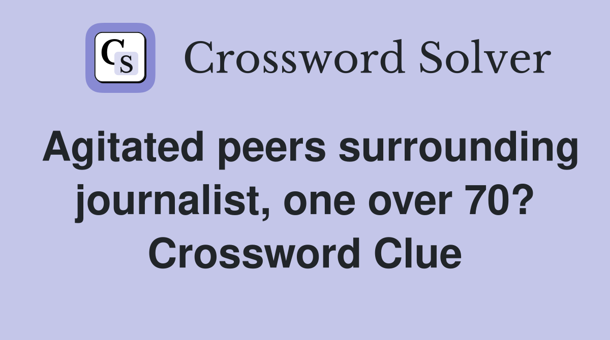 Agitated peers surrounding journalist, one over 70? Crossword Clue