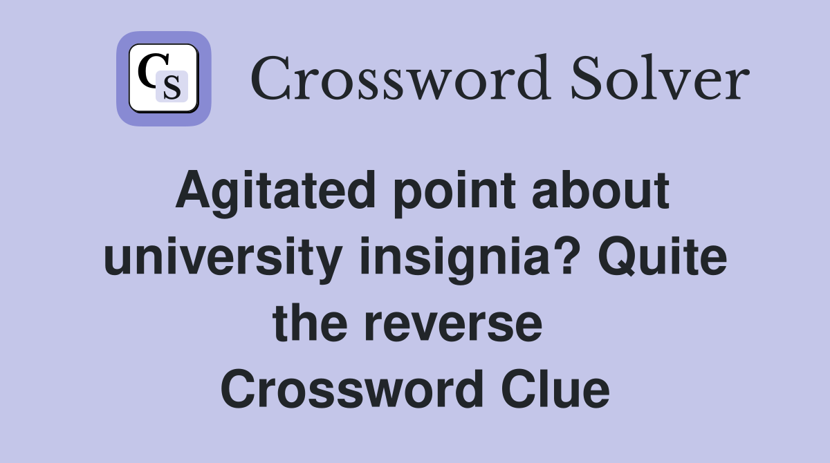 Agitated point about university insignia? Quite the reverse  Crossword Clue
