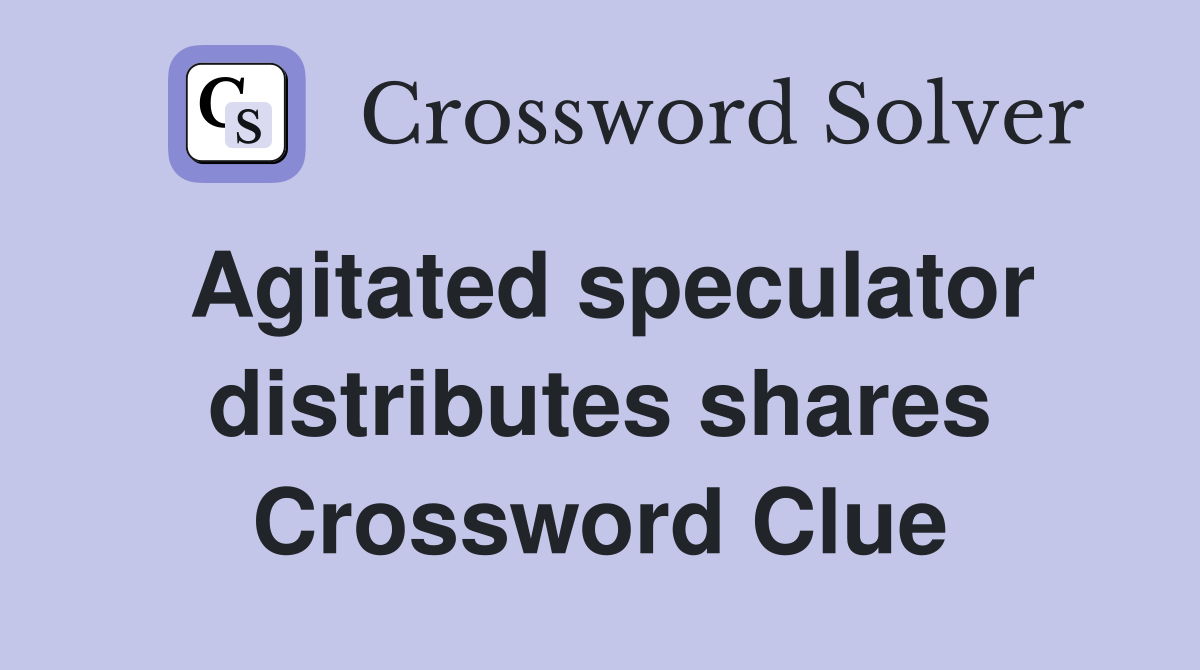 Agitated speculator distributes shares Crossword Clue