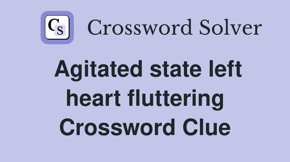 Agitated state left heart fluttering Crossword Clue