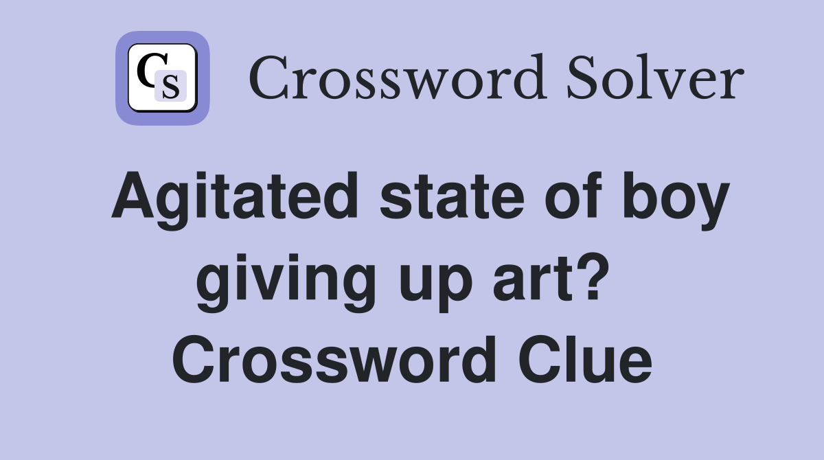 Agitated state of boy giving up art?  Crossword Clue
