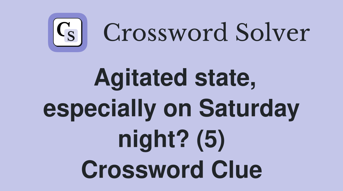 Agitated state, especially on Saturday night? (5) Crossword Clue