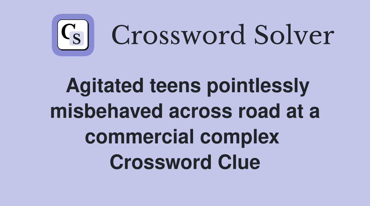 Agitated teens pointlessly misbehaved across road at a commercial complex  Crossword Clue