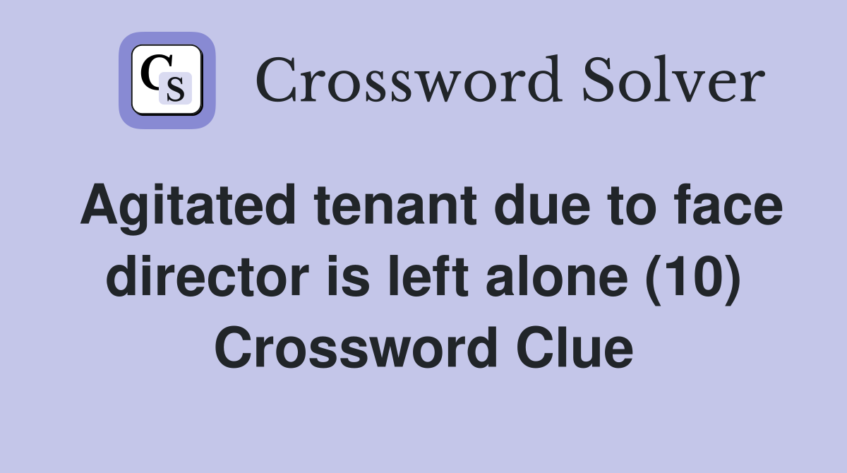 Agitated tenant due to face director is left alone (10) Crossword Clue
