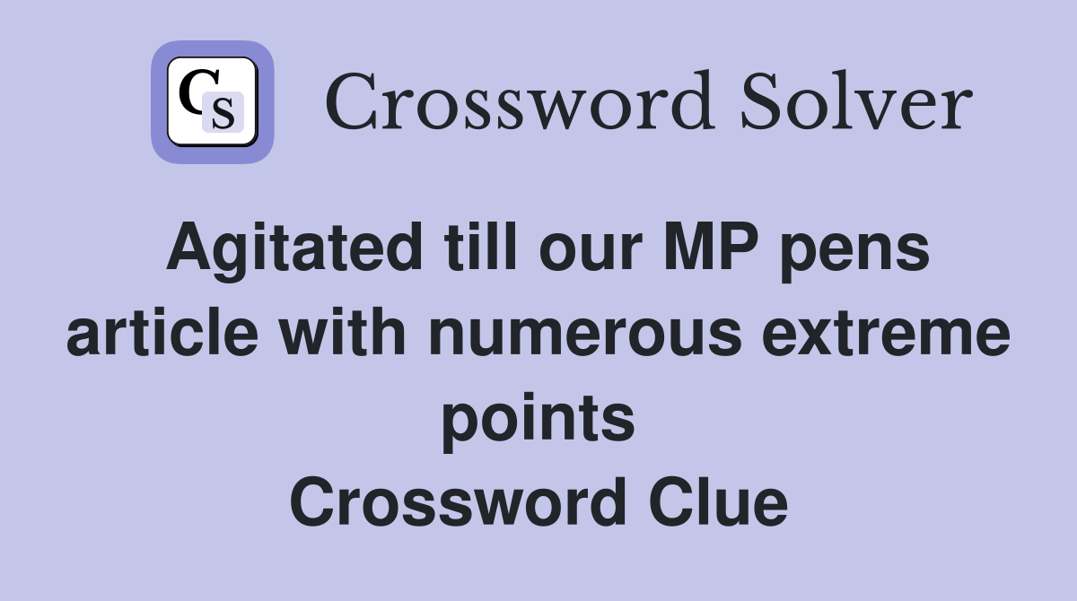 Agitated till our MP pens article with numerous extreme points Crossword Clue