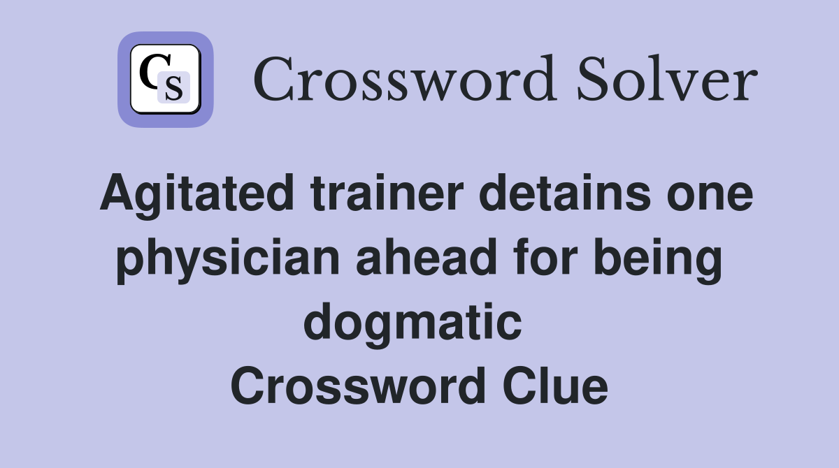 Agitated trainer detains one physician ahead for being dogmatic  Crossword Clue