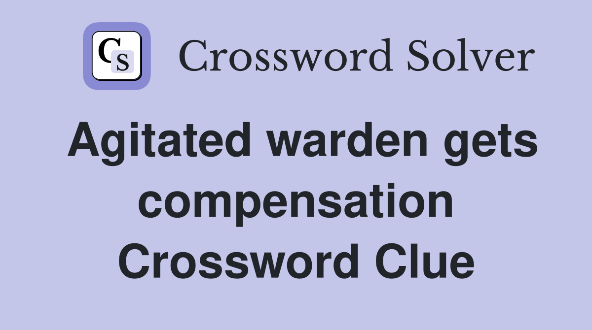 Agitated warden gets compensation Crossword Clue
