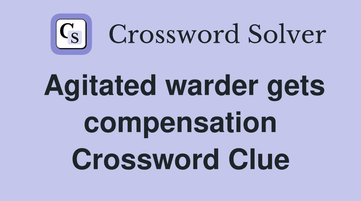 Agitated warder gets compensation Crossword Clue