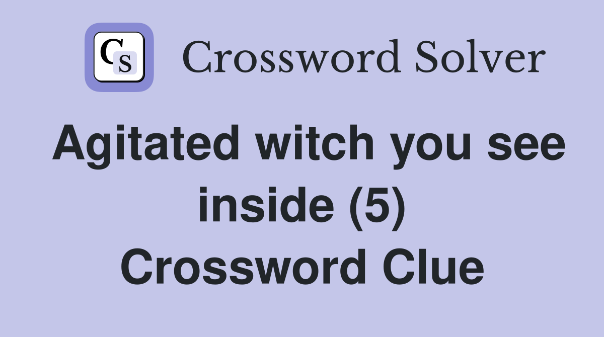 Agitated witch you see inside (5) Crossword Clue