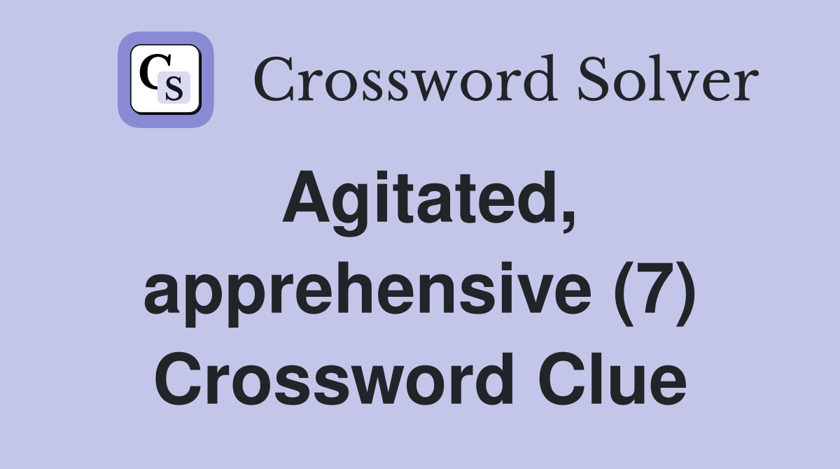 Agitated, apprehensive (7) Crossword Clue