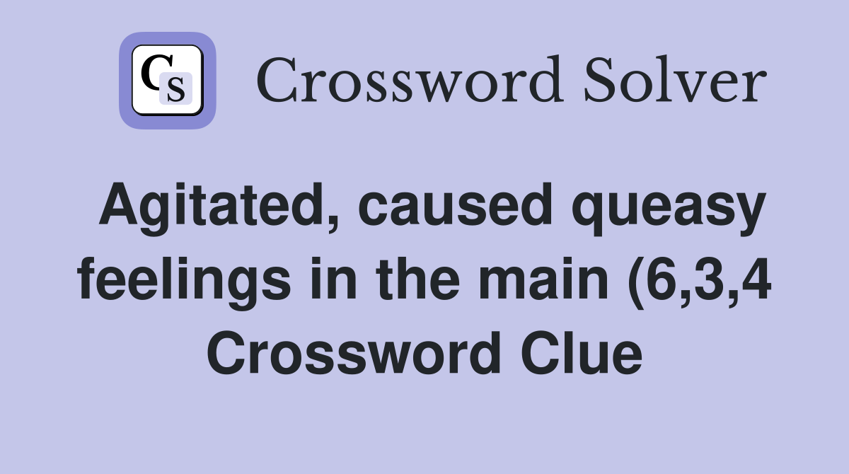 Agitated caused queasy feelings in the main (6 3 4) Crossword Clue Agitated caused queasy feelings in the main (6 3 4) Crossword Clue